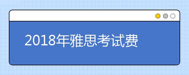 2018年雅思考试费用调整至2020元