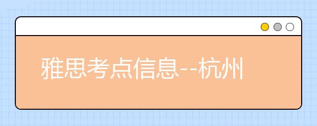 雅思考点信息--杭州电子科技大学考点