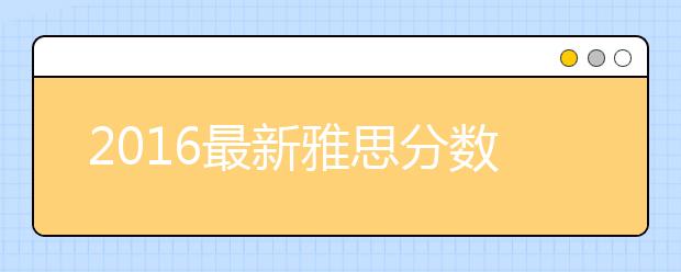 2016最新雅思分数分析报告出炉 你的成绩全球什么位置