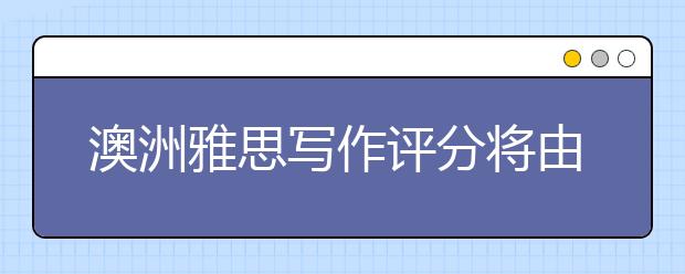 澳洲雅思写作评分将由海外和在线评分完成