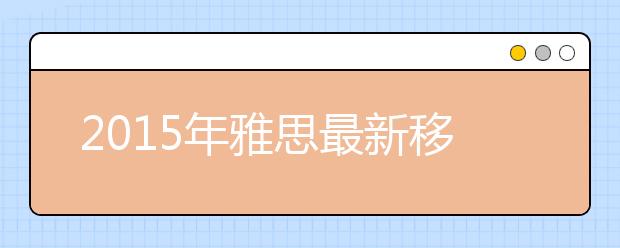 2015年雅思最新移民&签证考试重要日期汇总