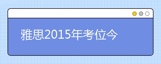雅思2015年考位今日开始释放