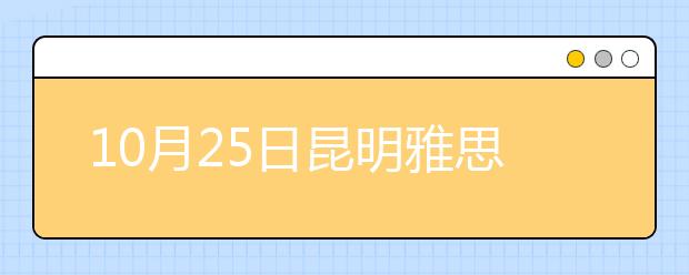 10月25日昆明雅思口语安排通知