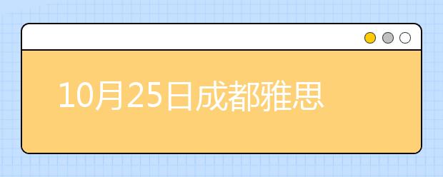 10月25日成都雅思口语安排通知