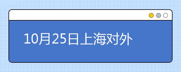 10月25日上海对外经贸大学考点雅思口试安排通知