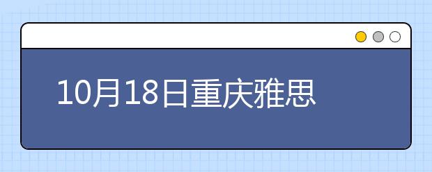 10月18日重庆雅思口语安排通知