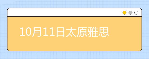 10月11日太原雅思口语安排通知