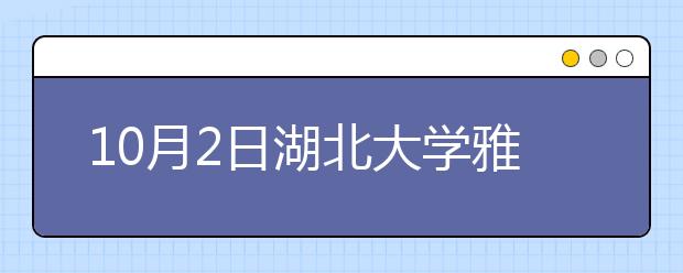 10月2日湖北大学雅思口语安排通知