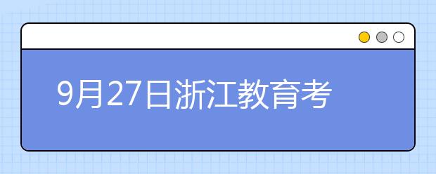 9月27日浙江教育考试服务中心雅思口语考试时间提前