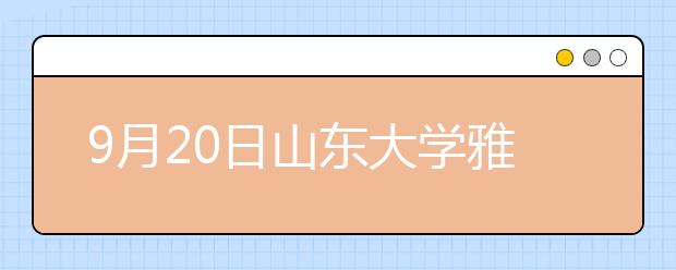 9月20日山东大学雅思口语考试时间及地点变更