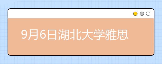 9月6日湖北大学雅思口语考试时间提前