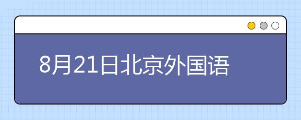 8月21日北京外国语大学雅思口语考试时间提前