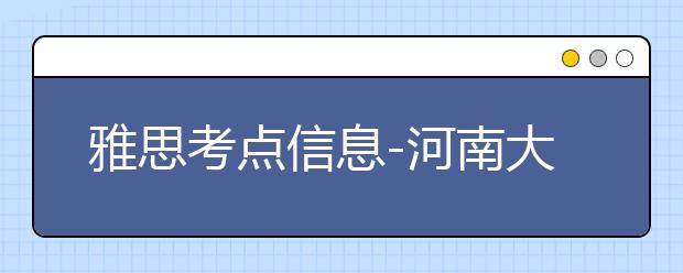 雅思考点信息-河南大学雅思考试中心