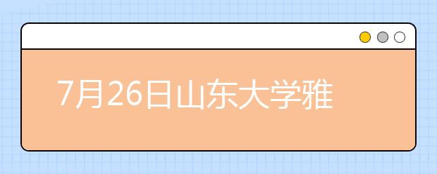7月26日山东大学雅思口语考试时间提前