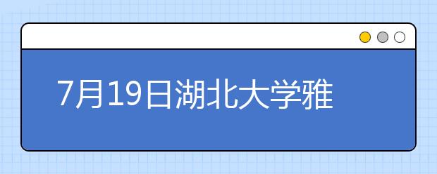 7月19日湖北大学雅思口语考试时间提前