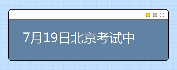 7月19日北京考试中心雅思口语考试时间提前