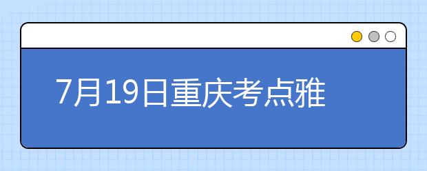 7月19日重庆考点雅思口语考试时间提前