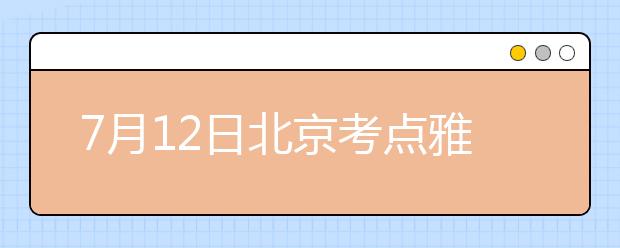 7月12日北京考点雅思口语考试时间提前