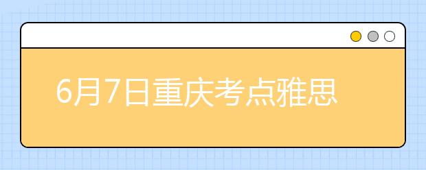 6月7日重庆考点雅思口语考试时间提前