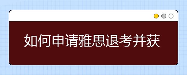 如何申请雅思退考并获得退款