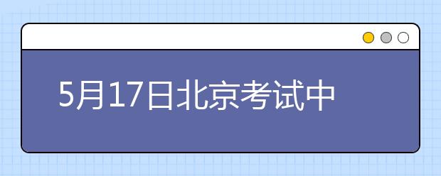 5月17日北京考试中心雅思口语考试时间提前