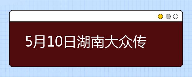 5月10日湖南大众传媒学院雅思口语考试时间提前