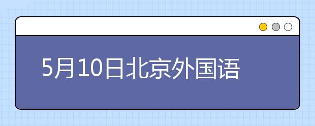 5月10日北京外国语大学雅思口语考试时间提前