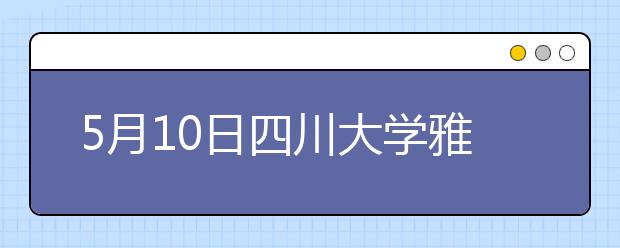 5月10日四川大学雅思口语考试时间提前