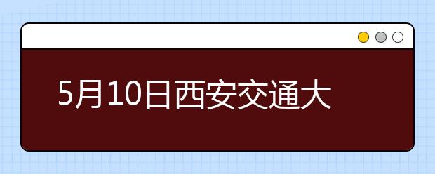 5月10日西安交通大学雅思口语考试时间提前