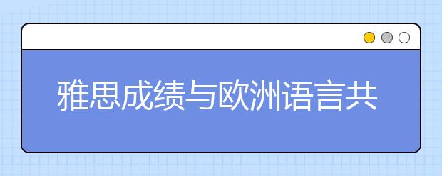 雅思成绩与欧洲语言共同参考框架的对应关系