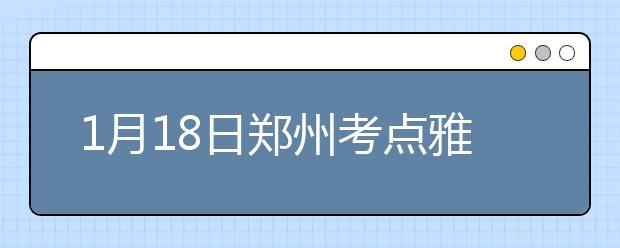 1月18日郑州考点雅思口语考试时间提前