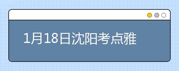 1月18日沈阳考点雅思口语考试时间提前