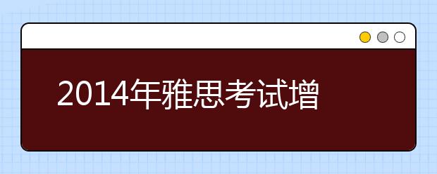 2014年雅思考试增加灵活性、实用性