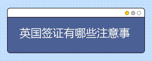 英国签证有哪些注意事项