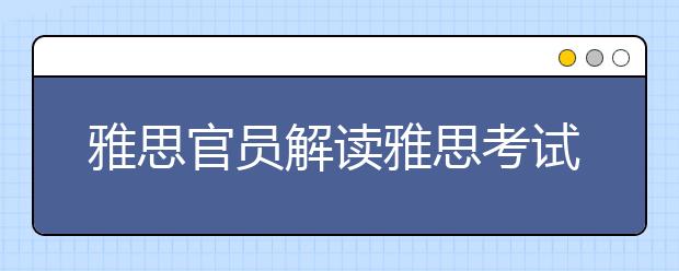 雅思官员解读雅思考试常见误区