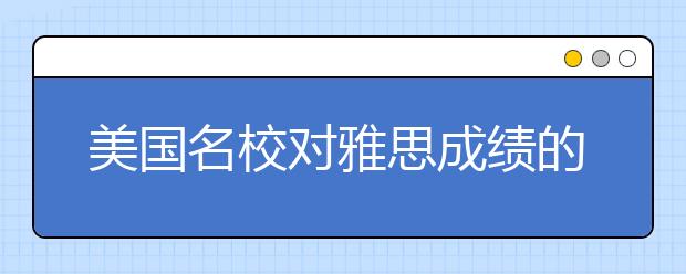 美国名校对雅思成绩的要求整理