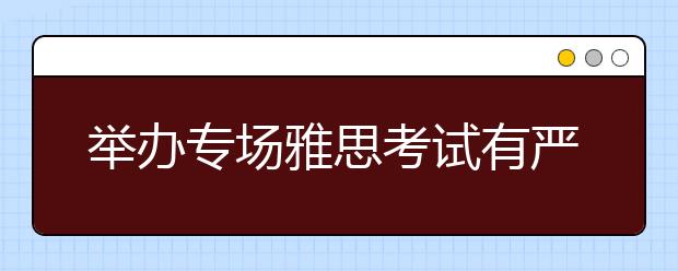 举办专场雅思考试有严格的硬件要求