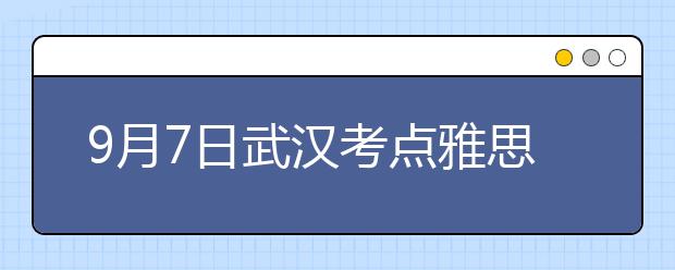 9月7日武汉考点雅思口语考试时间提前