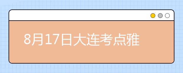 8月17日大连考点雅思口语考试时间提前