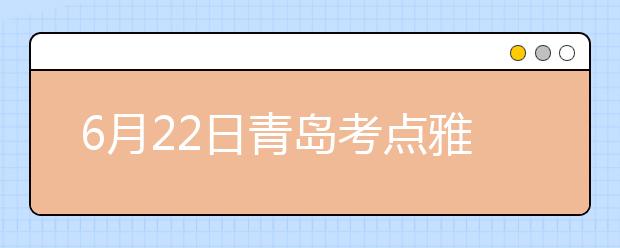 6月22日青岛考点雅思口语考试时间提前