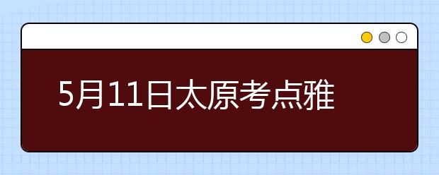 5月11日太原考点雅思口语考试时间提前