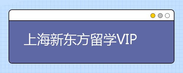 上海新东方留学VIP学习中心简介