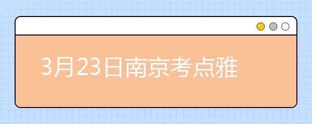 3月23日南京考点雅思口语考试时间提前