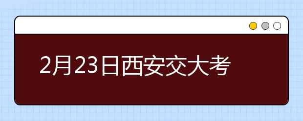 2月23日西安交大考点雅思口语考试时间提前