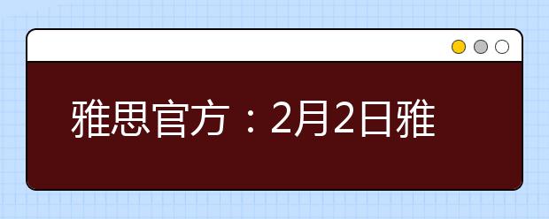 雅思官方：2月2日雅思成绩将在2月22日公布寄出