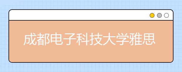 成都电子科技大学雅思考点入口变更通知