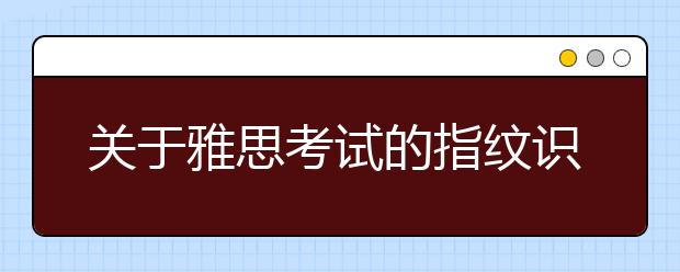 关于雅思考试的指纹识别器
