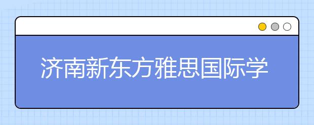 济南新东方雅思国际学习中心开业周年庆典火爆举行