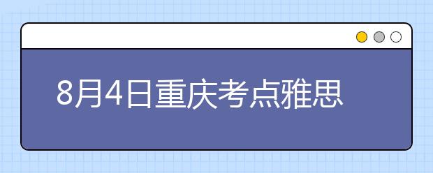 8月4日重庆考点雅思口试提前至8月3日