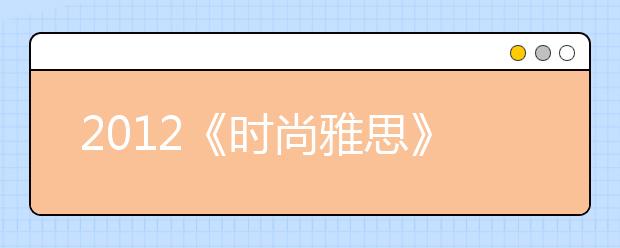 2012《时尚雅思》夏季刊：留学与考试动态